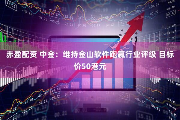 赤盈配资 中金：维持金山软件跑赢行业评级 目标价50港元