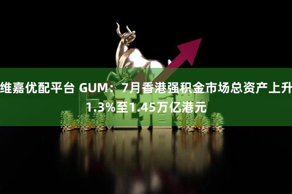 维嘉优配平台 GUM：7月香港强积金市场总资产上升1.3%至1.45万亿港元