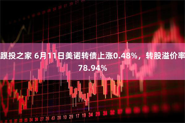 跟投之家 6月11日美诺转债上涨0.48%，转股溢价率78.94%